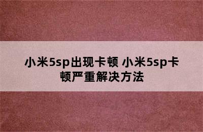 小米5sp出现卡顿 小米5sp卡顿严重解决方法